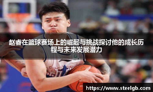 赵睿在篮球赛场上的崛起与挑战探讨他的成长历程与未来发展潜力